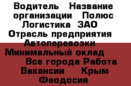 Водитель › Название организации ­ Полюс Логистика, ЗАО › Отрасль предприятия ­ Автоперевозки › Минимальный оклад ­ 45 000 - Все города Работа » Вакансии   . Крым,Феодосия